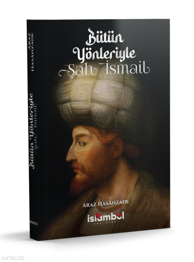 Bütün Yönleriyle Şah İsmail