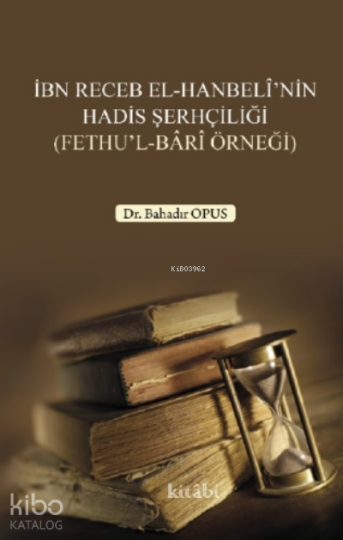 İbn Receb El - Hanbelinin Hadis Şerhçiliği (Fethul - Bari Örneği)